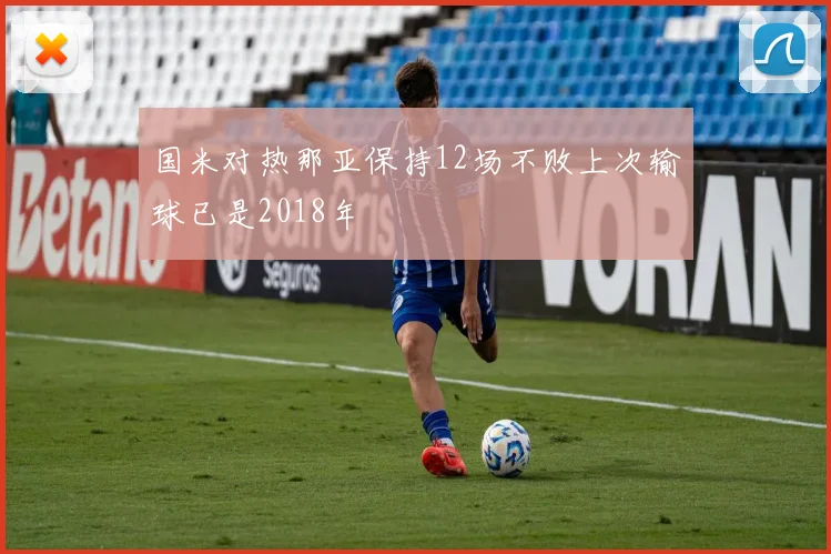 国米对热那亚保持12场不败上次输球已是2018年