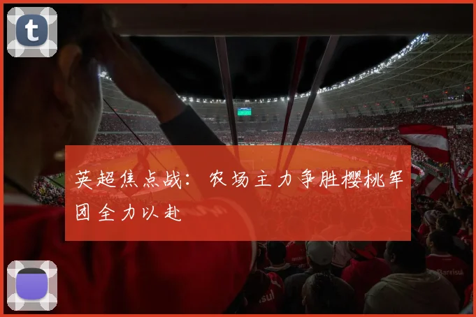 英超焦点战：农场主力争胜樱桃军团全力以赴