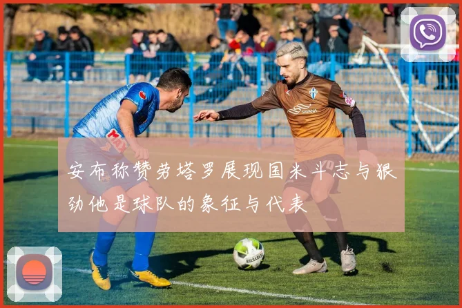 安布称赞劳塔罗展现国米斗志与狠劲他是球队的象征与代表