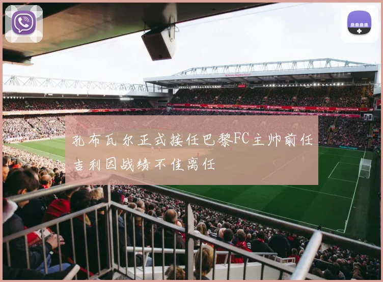 孔布瓦尔正式接任巴黎FC主帅前任吉利因战绩不佳离任