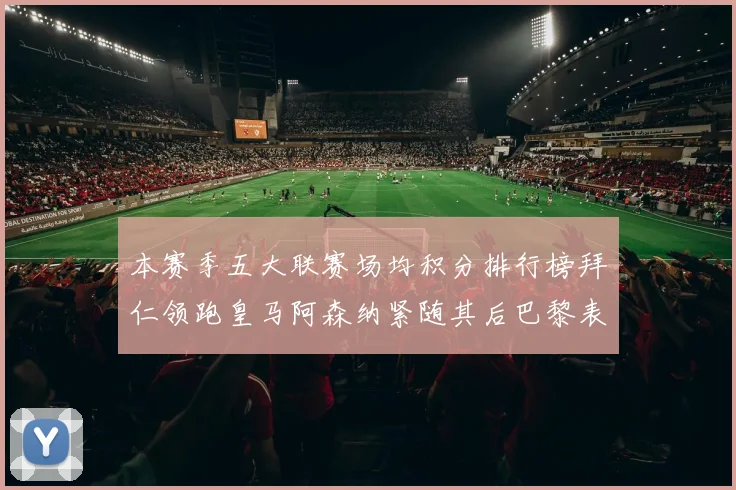 本赛季五大联赛场均积分排行榜拜仁领跑皇马阿森纳紧随其后巴黎表现不佳排第十二