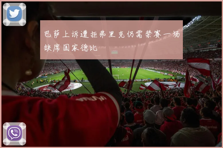 巴萨上诉遭拒弗里克仍需禁赛一场缺席国家德比