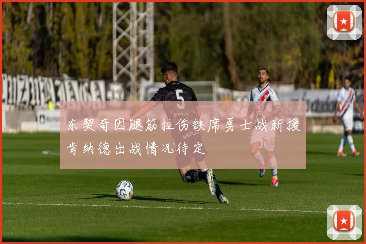 东契奇因腿筋拉伤缺席勇士战新援肯纳德出战情况待定
