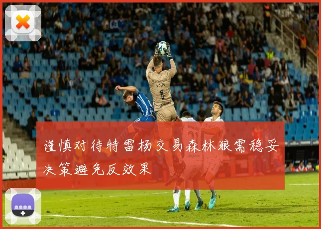 谨慎对待特雷杨交易森林狼需稳妥决策避免反效果