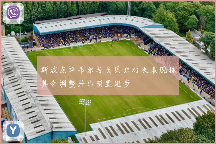 斯波点评韦尔与戈贝尔对决表现称其会调整并已明显进步