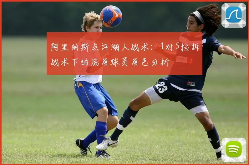阿里纳斯点评湖人战术：1对5挡拆战术下的底角球员角色分析