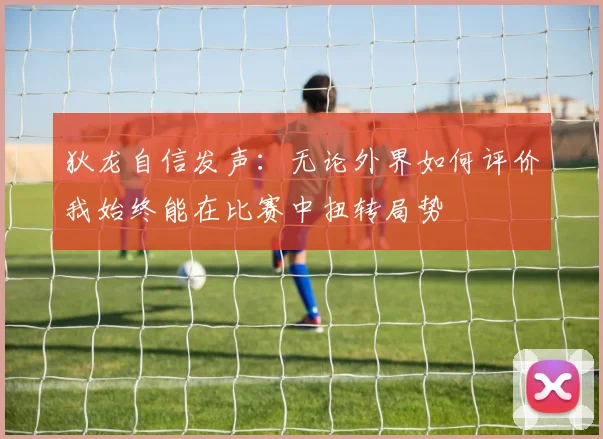 狄龙自信发声：无论外界如何评价我始终能在比赛中扭转局势