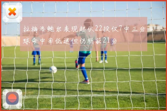拉梅洛鲍尔表现起伏22投仅7中三分球命中率低迷但仍斩获21分