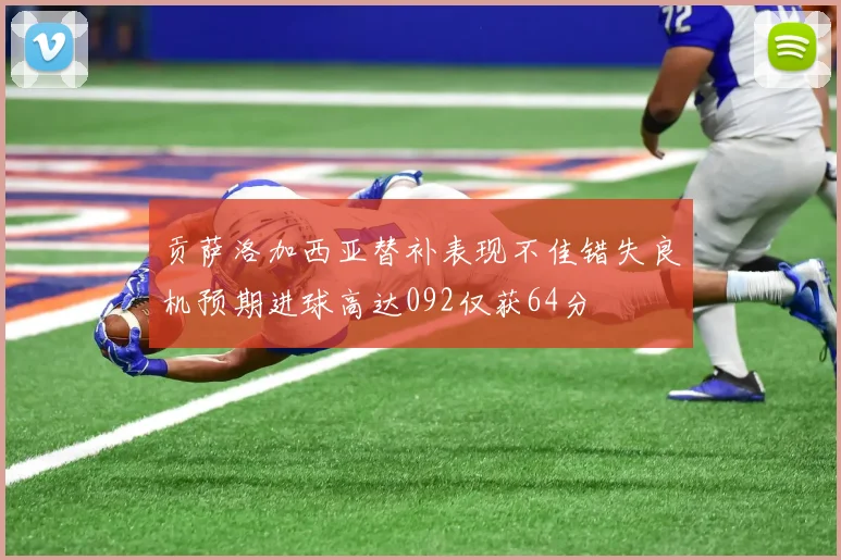 贡萨洛加西亚替补表现不佳错失良机预期进球高达092仅获64分