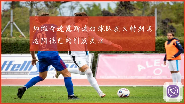 约维奇透露斯波对球队发火特别点名阿德巴约引发关注