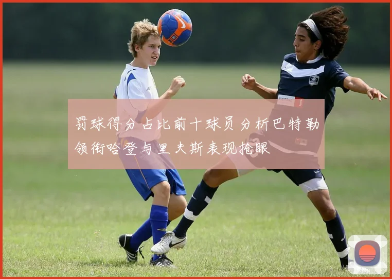 罚球得分占比前十球员分析巴特勒领衔哈登与里夫斯表现抢眼