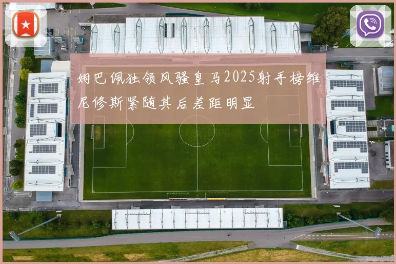 姆巴佩独领风骚皇马2025射手榜维尼修斯紧随其后差距明显