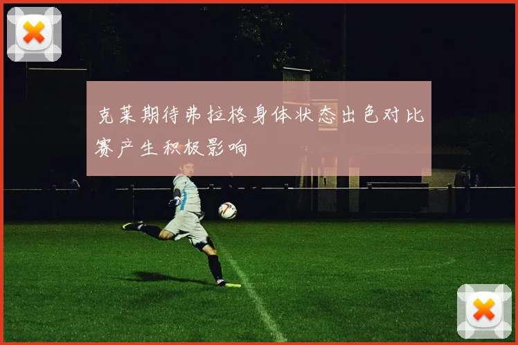 克莱期待弗拉格身体状态出色对比赛产生积极影响