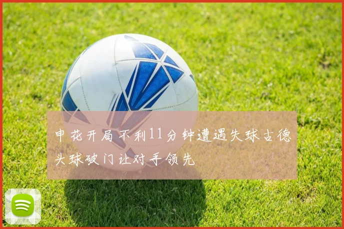 申花开局不利11分钟遭遇失球古德头球破门让对手领先
