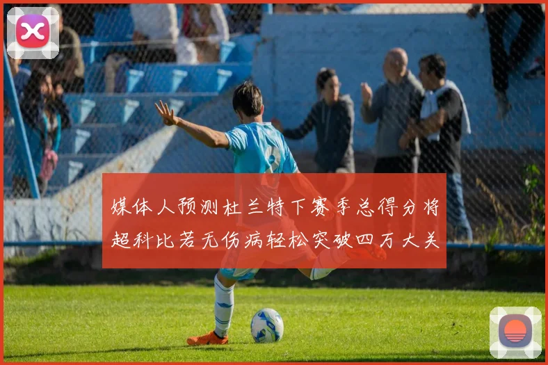 媒体人预测杜兰特下赛季总得分将超科比若无伤病轻松突破四万大关