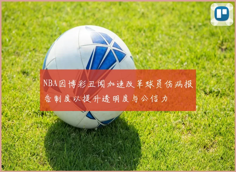 NBA因博彩丑闻加速改革球员伤病报告制度以提升透明度与公信力