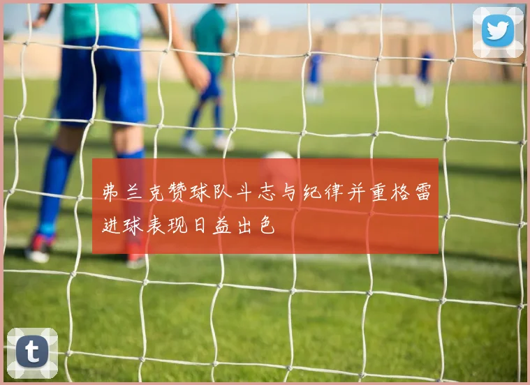 弗兰克赞球队斗志与纪律并重格雷进球表现日益出色