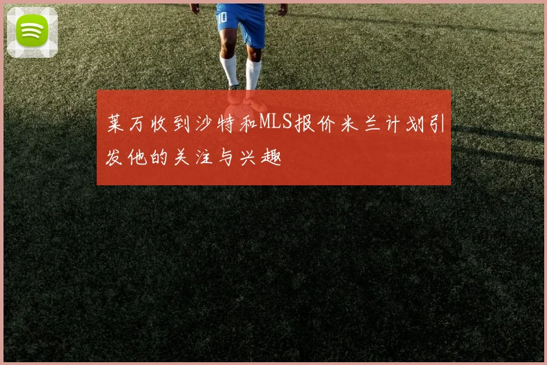 莱万收到沙特和MLS报价米兰计划引发他的关注与兴趣